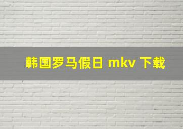 韩国罗马假日 mkv 下载